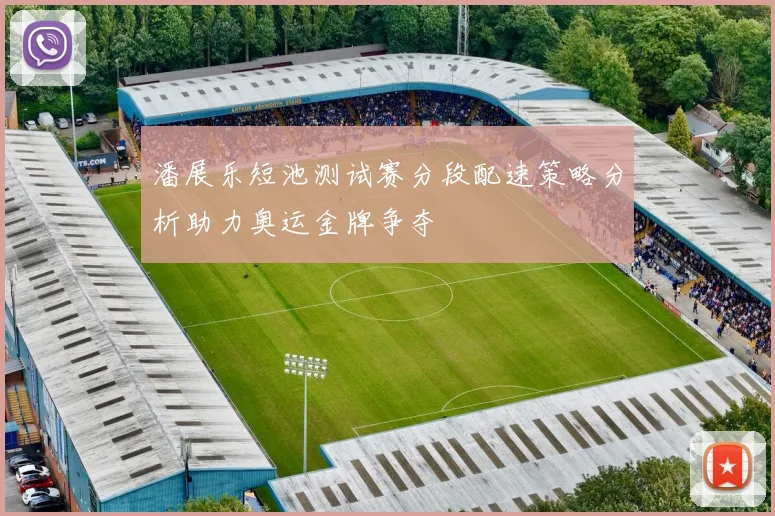 潘展乐短池测试赛分段配速策略分析助力奥运金牌争夺