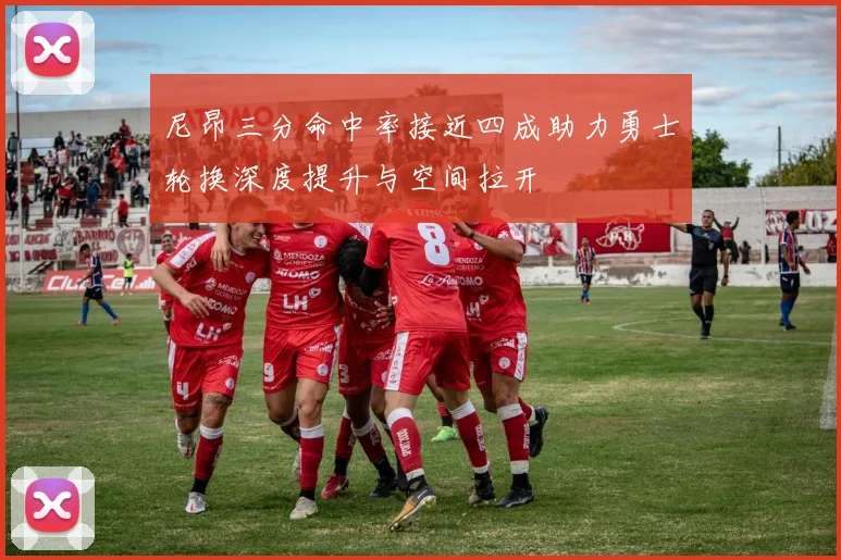 尼昂三分命中率接近四成助力勇士轮换深度提升与空间拉开