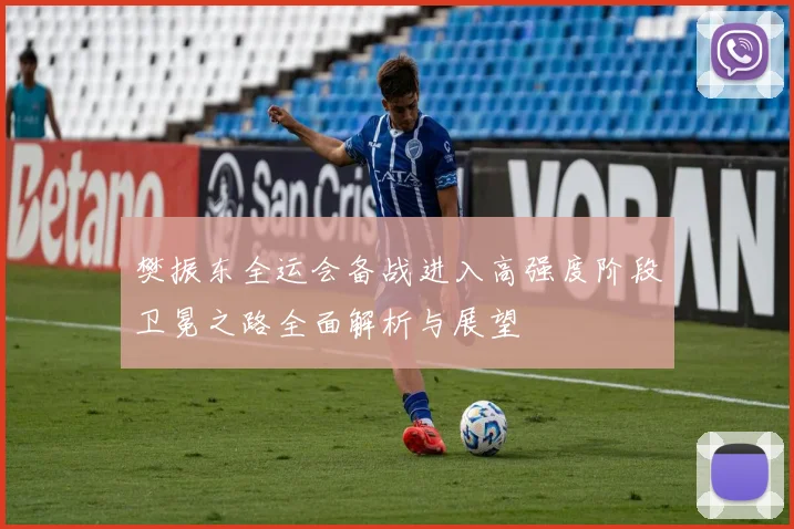 樊振东全运会备战进入高强度阶段卫冕之路全面解析与展望