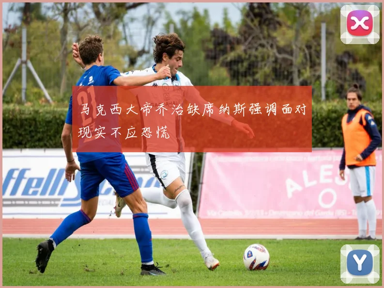 马克西大帝乔治缺席纳斯强调面对现实不应恐慌