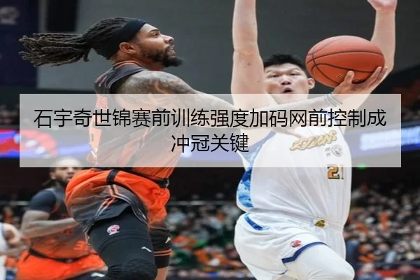 石宇奇世锦赛前训练强度加码网前控制成冲冠关键
