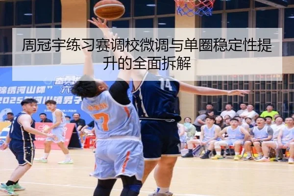 周冠宇练习赛调校微调与单圈稳定性提升的全面拆解